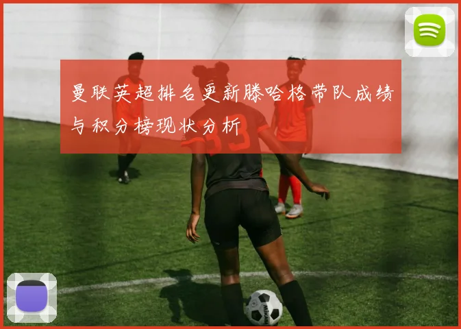 曼联英超排名更新滕哈格带队成绩与积分榜现状分析