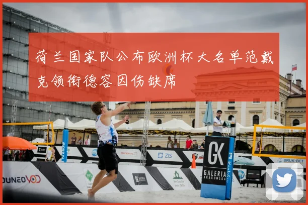 荷兰国家队公布欧洲杯大名单范戴克领衔德容因伤缺席