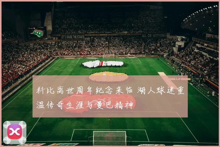 科比离世周年纪念来临 湖人球迷重温传奇生涯与曼巴精神