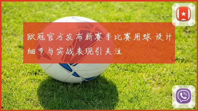 欧冠官方发布新赛季比赛用球 设计细节与实战表现引关注