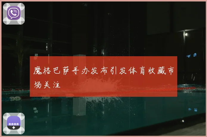 魔格巴萨手办发布引发体育收藏市场关注