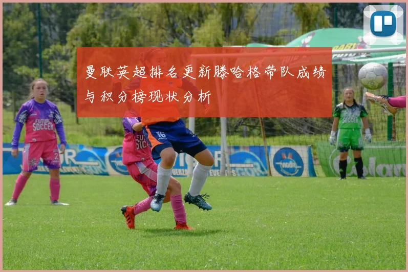 曼联英超排名更新滕哈格带队成绩与积分榜现状分析