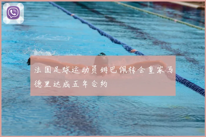 法国足球运动员姆巴佩转会皇家马德里达成五年合约