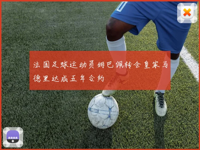 法国足球运动员姆巴佩转会皇家马德里达成五年合约