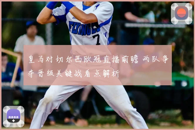 皇马对切尔西欧冠直播前瞻 两队争夺晋级关键战看点解析