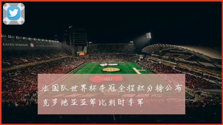 法国队世界杯夺冠全程积分榜公布克罗地亚亚军比利时季军