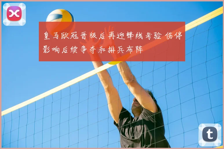 皇马欧冠晋级后再迎锋线考验 伤停影响后续争夺和排兵布阵