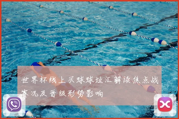 世界杯线上买球球址汇解读焦点战赛况及晋级形势影响