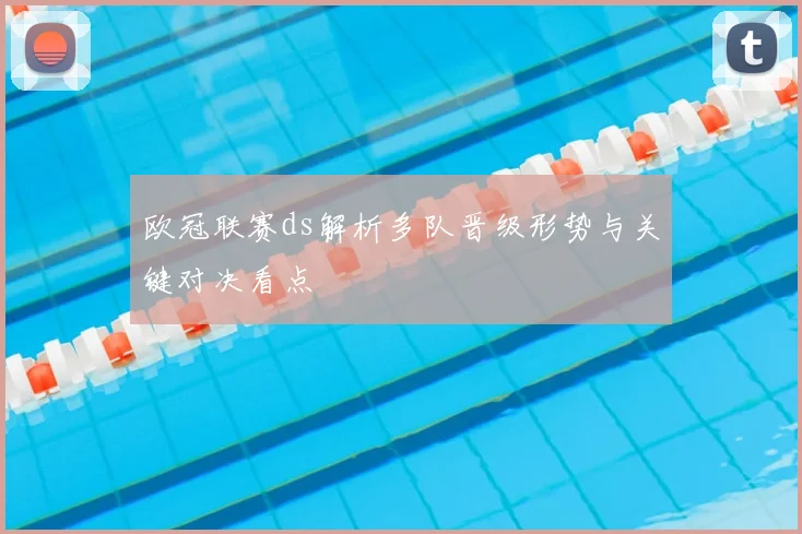 欧冠联赛ds解析多队晋级形势与关键对决看点