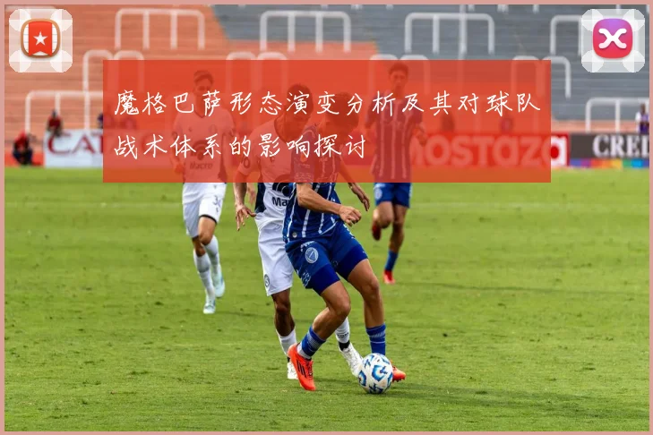 魔格巴萨形态演变分析及其对球队战术体系的影响探讨
