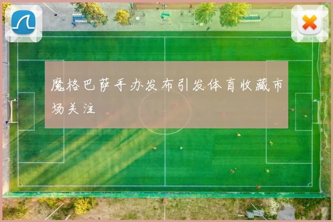 魔格巴萨手办发布引发体育收藏市场关注