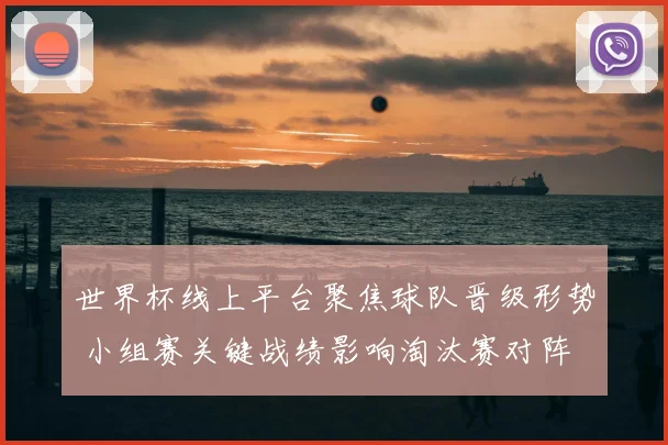 世界杯线上平台聚焦球队晋级形势 小组赛关键战绩影响淘汰赛对阵