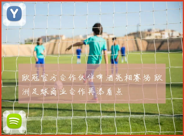 欧冠官方合作伙伴啤酒亮相赛场 欧洲足球商业合作再添看点