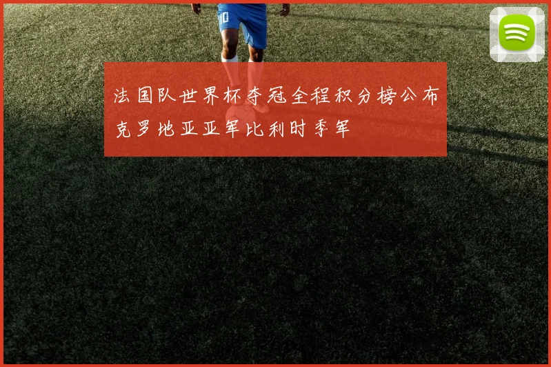 法国队世界杯夺冠全程积分榜公布克罗地亚亚军比利时季军