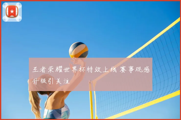 王者荣耀世界杯特效上线 赛事观感升级引关注