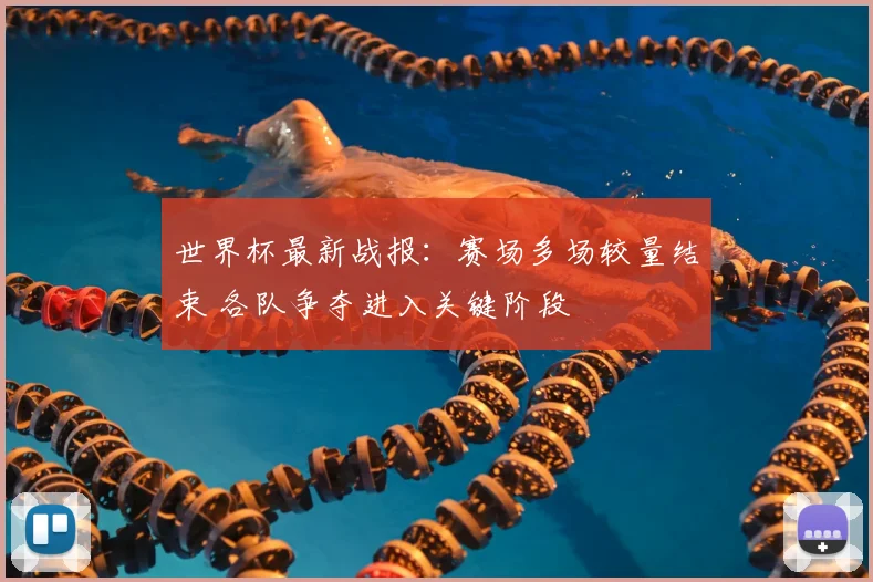 世界杯最新战报：赛场多场较量结束 各队争夺进入关键阶段